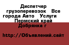 Диспетчер грузоперевозок - Все города Авто » Услуги   . Пермский край,Добрянка г.